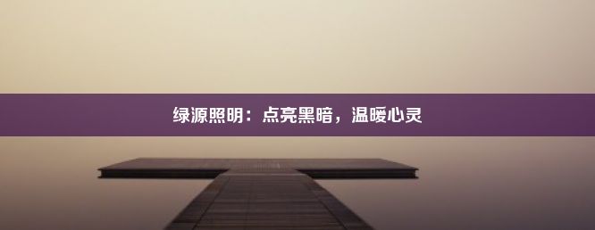 绿源照明：点亮黑暗，温暖心灵