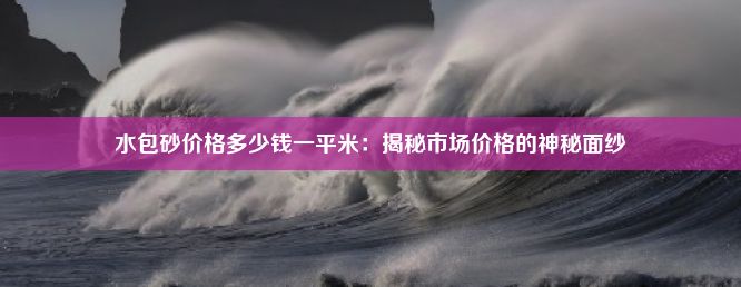 水包砂价格多少钱一平米：揭秘市场价格的神秘面纱