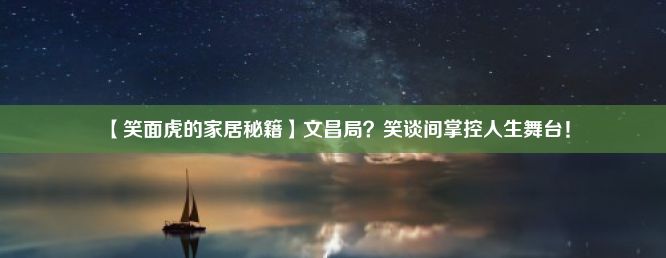 【笑面虎的家居秘籍】文昌局？笑谈间掌控人生舞台！