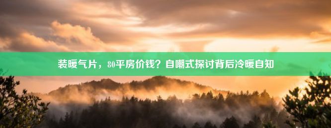 装暖气片，80平房价钱？自嘲式探讨背后冷暖自知