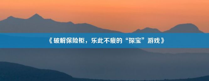 《破解保险柜，乐此不疲的“探宝”游戏》