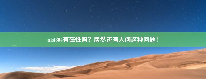 aisi304有磁性吗？居然还有人问这种问题！