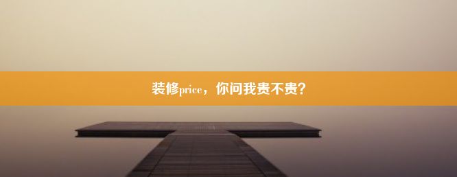 装修price，你问我贵不贵？