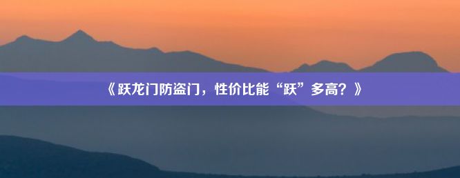 《跃龙门防盗门，性价比能“跃”多高？》