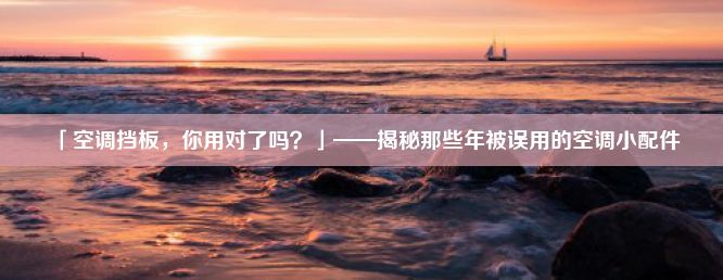 「空调挡板，你用对了吗？」——揭秘那些年被误用的空调小配件