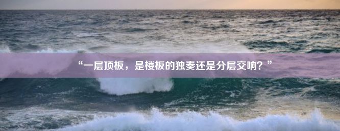 “一层顶板，是楼板的独奏还是分层交响？”