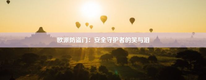 欧派防盗门：安全守护者的笑与泪