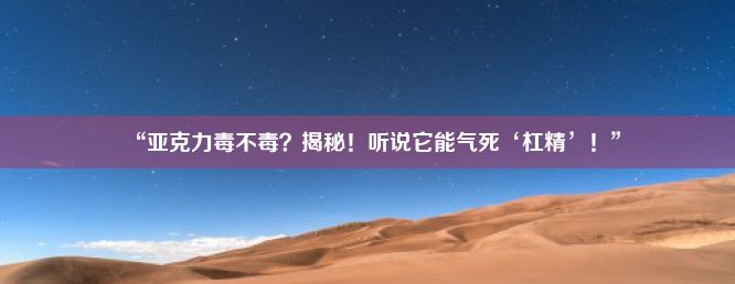 “亚克力毒不毒？揭秘！听说它能气死‘杠精’！”