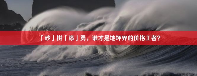 「砂」拼「漆」勇，谁才是地坪界的价格王者？