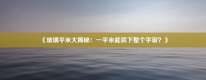 《玻璃平米大揭秘：一平米能装下整个宇宙？》