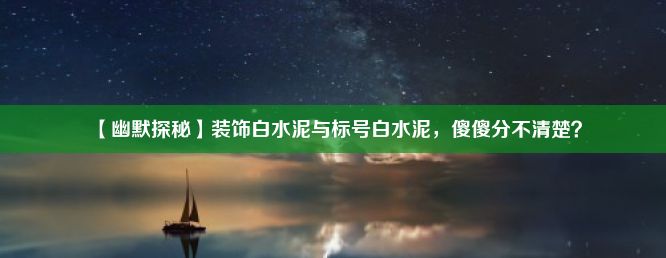 【幽默探秘】装饰白水泥与标号白水泥，傻傻分不清楚？