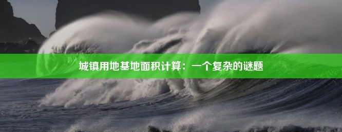 城镇用地基地面积计算：一个复杂的谜题