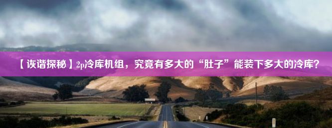 【诙谐探秘】2p冷库机组，究竟有多大的“肚子”能装下多大的冷库？