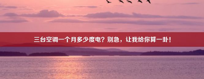 三台空调一个月多少度电？别急，让我给你算一卦！