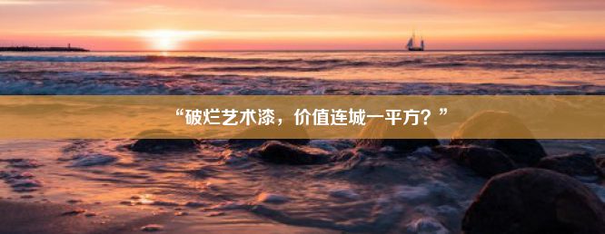 “破烂艺术漆，价值连城一平方？”