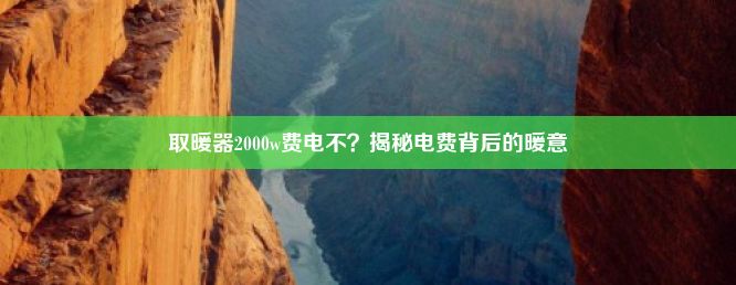 取暖器2000w费电不？揭秘电费背后的暖意