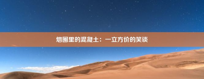 烟圈里的混凝土：一立方价的笑谈