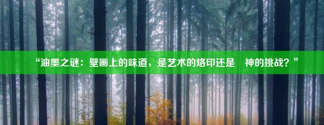 “油墨之谜：壁画上的味道，是艺术的烙印还是囧神的挑战？”