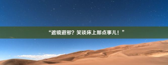 “遮镜避邪？笑谈床上那点事儿！”