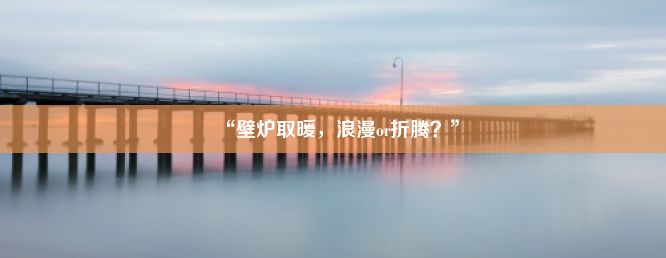 “壁炉取暖，浪漫or折腾？”