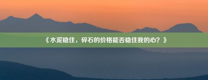 《水泥稳住，碎石的价格能否稳住我的心？》