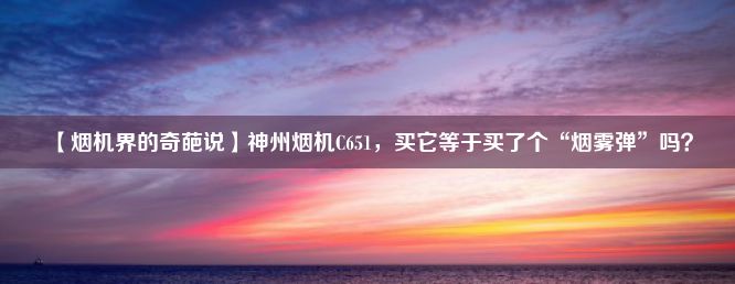 【烟机界的奇葩说】神州烟机C651，买它等于买了个“烟雾弹”吗？