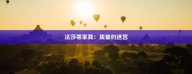 法莎蒂家具：质量的迷宫