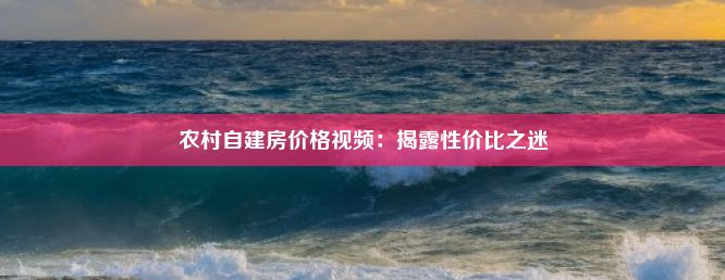 农村自建房价格视频：揭露性价比之迷