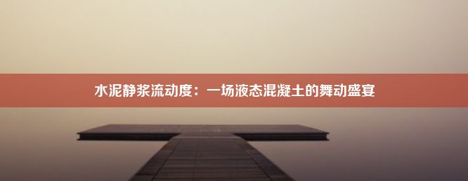 水泥静浆流动度：一场液态混凝土的舞动盛宴