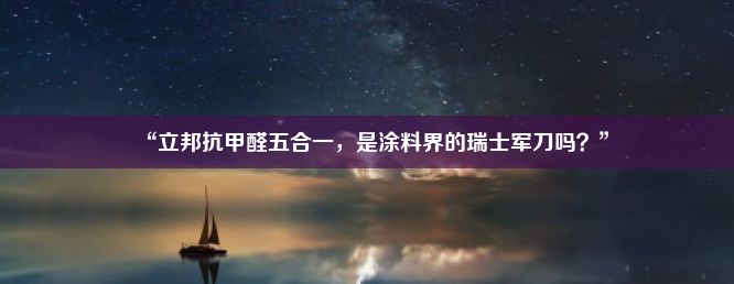 “立邦抗甲醛五合一，是涂料界的瑞士军刀吗？”