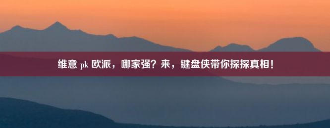 维意 pk 欧派，哪家强？来，键盘侠带你探探真相！