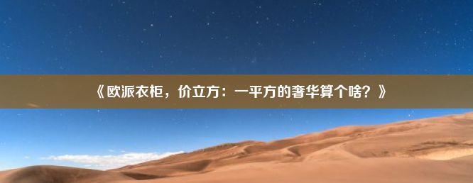 《欧派衣柜，价立方：一平方的奢华算个啥？》