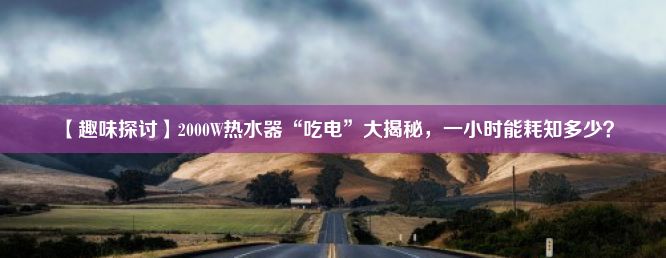 【趣味探讨】2000W热水器“吃电”大揭秘，一小时能耗知多少？