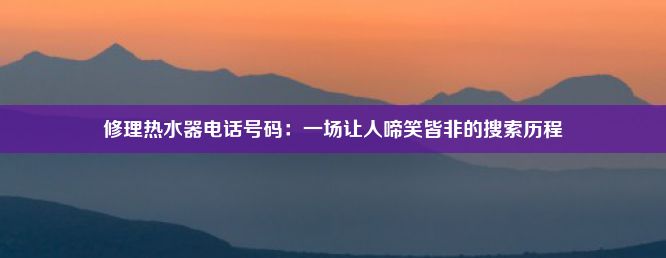 修理热水器电话号码：一场让人啼笑皆非的搜索历程