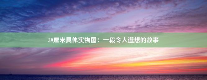 39厘米具体实物图：一段令人遐想的故事