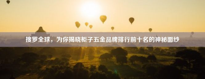 搜罗全球，为你揭晓柜子五金品牌排行前十名的神秘面纱