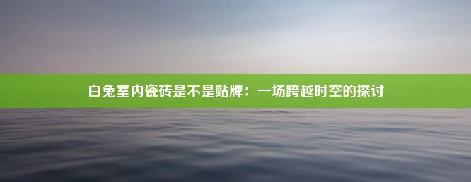 白兔室内瓷砖是不是贴牌：一场跨越时空的探讨