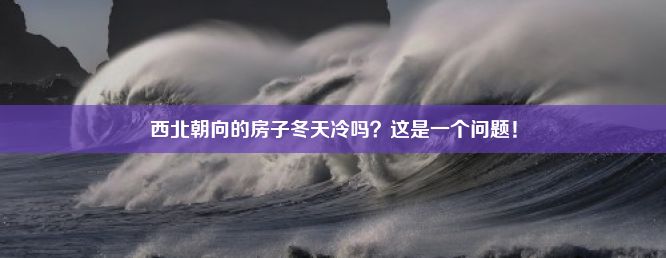 西北朝向的房子冬天冷吗？这是一个问题！