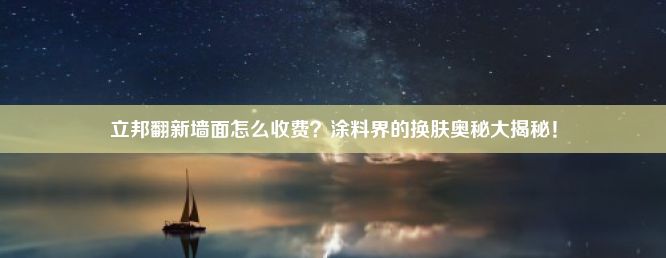 立邦翻新墙面怎么收费？涂料界的换肤奥秘大揭秘！