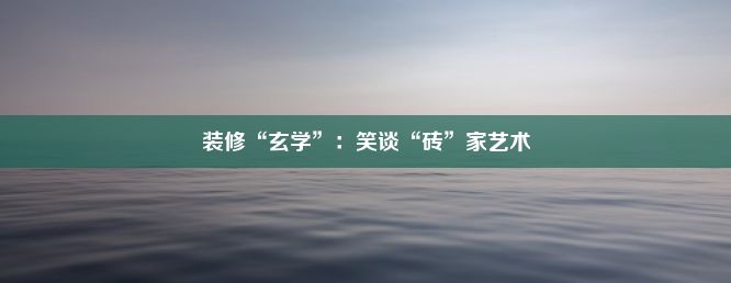 装修“玄学”：笑谈“砖”家艺术