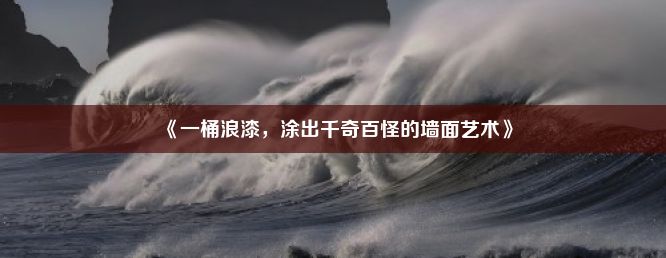 《一桶浪漆，涂出千奇百怪的墙面艺术》