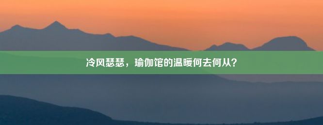 冷风瑟瑟，瑜伽馆的温暖何去何从？