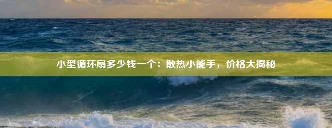 小型循环扇多少钱一个：散热小能手，价格大揭秘