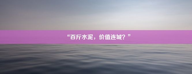 “百斤水泥，价值连城？”