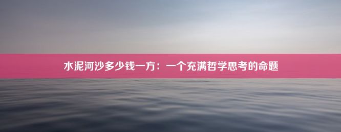 水泥河沙多少钱一方：一个充满哲学思考的命题