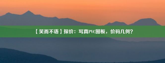 【笑而不语】探价：写真PVC图板，价码几何？