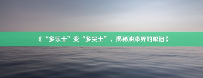 《“多乐士”变“多哭士”，揭秘油漆界的眼泪》