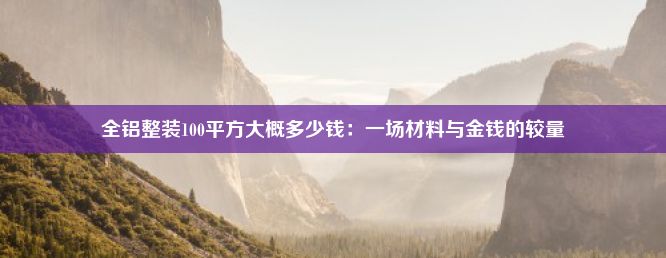 全铝整装100平方大概多少钱：一场材料与金钱的较量