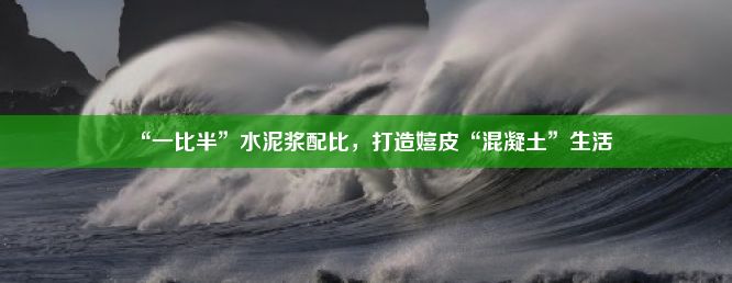 “一比半”水泥浆配比，打造嬉皮“混凝土”生活