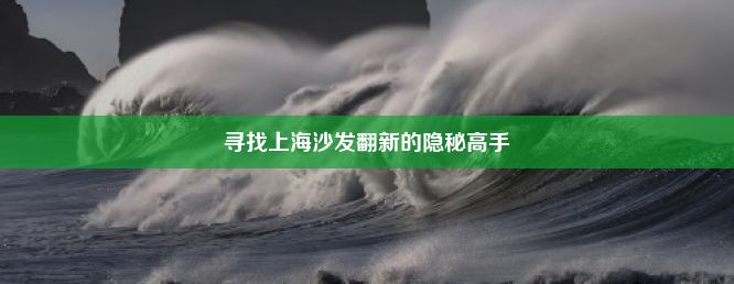 寻找上海沙发翻新的隐秘高手